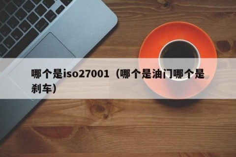 哪个是iso27001（哪个是油门哪个是刹车）