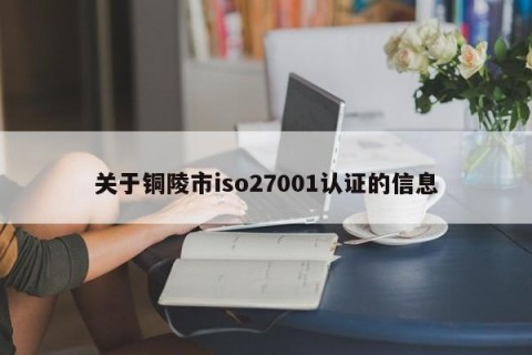 关于铜陵市iso27001认证的信息
