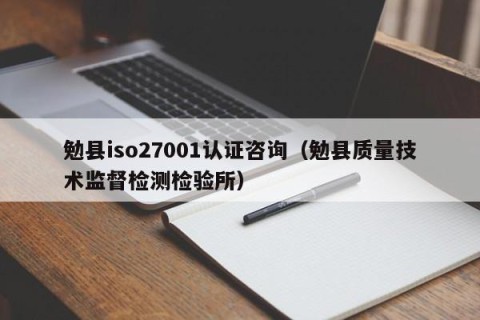 勉县iso27001认证咨询（勉县质量技术监督检测检验所）