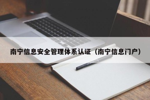 南宁信息安全管理体系认证（南宁信息门户）