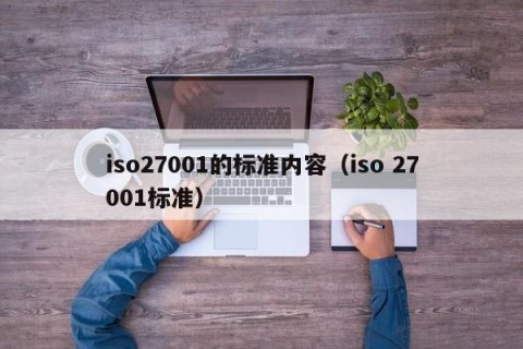 iso27001的标准内容（iso 27001标准）