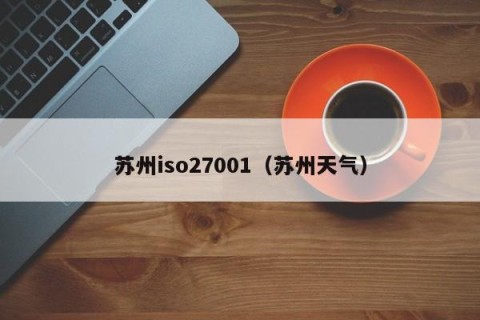 苏州iso27001（苏州天气）