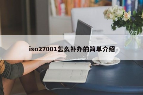 iso27001怎么补办的简单介绍