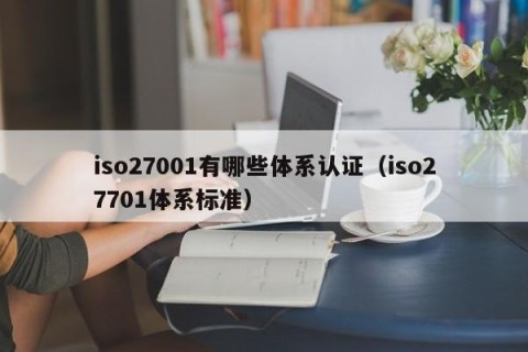 iso27001有哪些体系认证（iso27701体系标准）