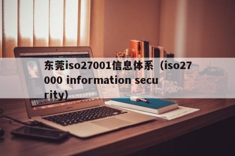 东莞iso27001信息体系（iso27000 information security）