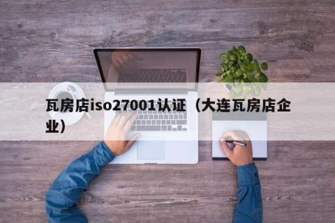瓦房店iso27001认证（大连瓦房店企业）