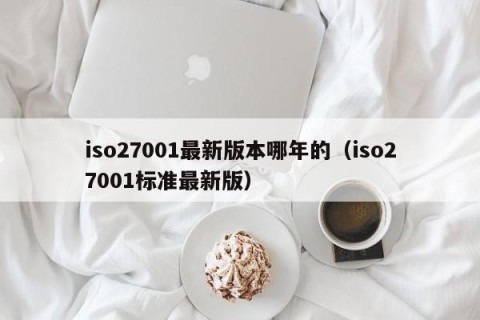 iso27001最新版本哪年的（iso27001标准最新版）