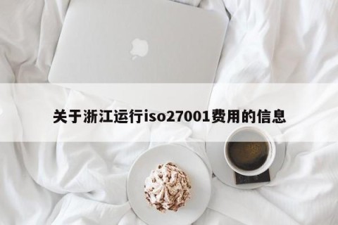 关于浙江运行iso27001费用的信息