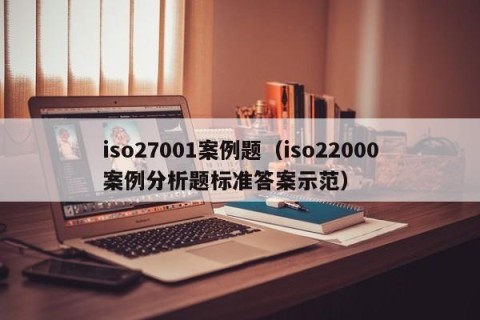 iso27001案例题（iso22000案例分析题标准答案示范）