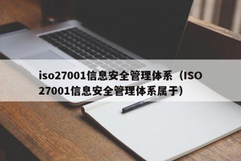 iso27001信息安全管理体系（ISO27001信息安全管理体系属于）