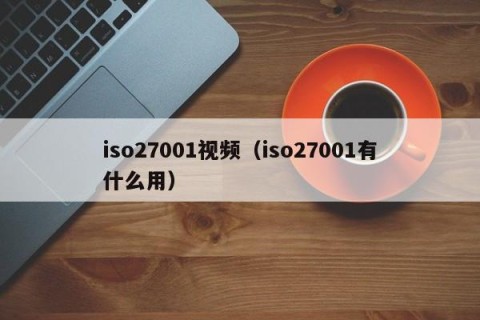 iso27001视频（iso27001有什么用）