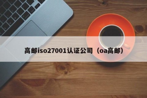 高邮iso27001认证公司（oa高邮）