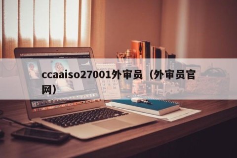 ccaaiso27001外审员（外审员官网）
