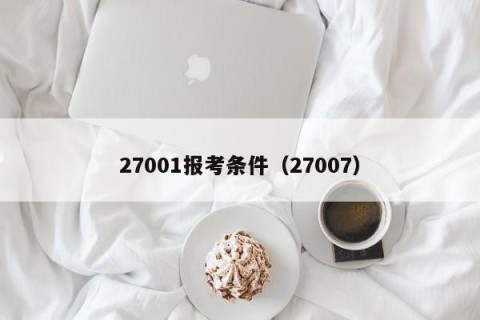 27001报考条件（27007）