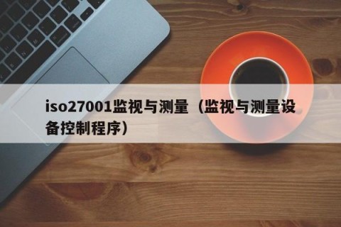 iso27001监视与测量（监视与测量设备控制程序）