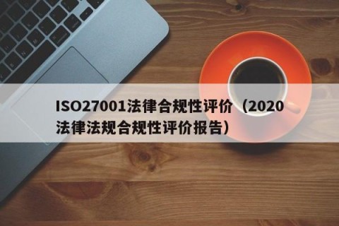 ISO27001法律合规性评价（2020法律法规合规性评价报告）