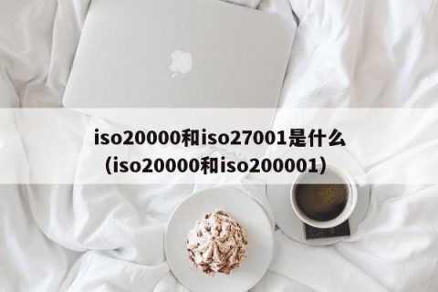 iso20000和iso27001是什么（iso20000和iso200001）