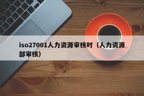iso27001人力资源审核时（人力资源部审核）