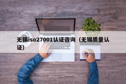 无锡iso27001认证咨询（无锡质量认证）