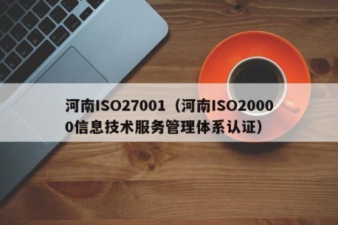 河南ISO27001（河南ISO20000信息技术服务管理体系认证）
