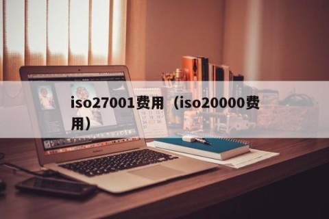 iso27001费用（iso20000费用）