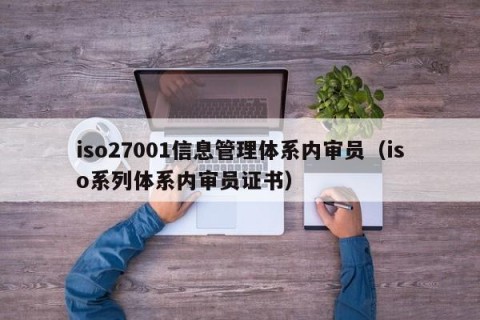 iso27001信息管理体系内审员（iso系列体系内审员证书）