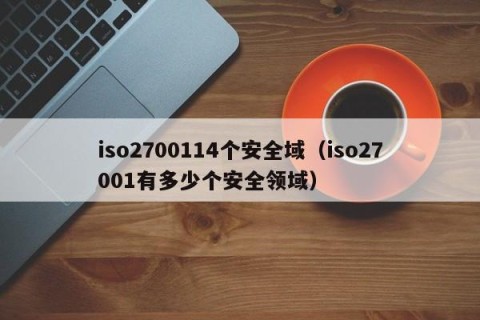 iso2700114个安全域（iso27001有多少个安全领域）