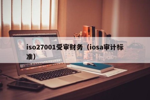iso27001受审财务（iosa审计标准）