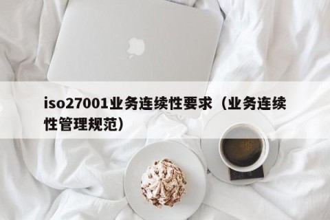 iso27001业务连续性要求（业务连续性管理规范）