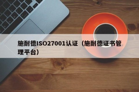 施耐德ISO27001认证（施耐德证书管理平台）
