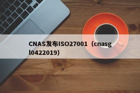 CNAS发布ISO27001（cnasgl0422019）