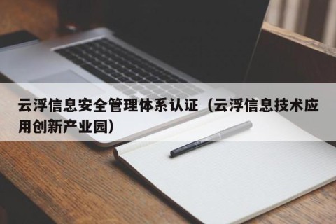 云浮信息安全管理体系认证（云浮信息技术应用创新产业园）