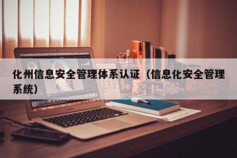 化州信息安全管理体系认证（信息化安全管理系统）