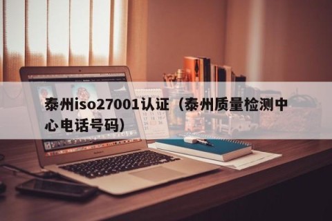泰州iso27001认证（泰州质量检测中心电话号码）