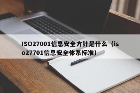 ISO27001信息安全方针是什么（iso27701信息安全体系标准）