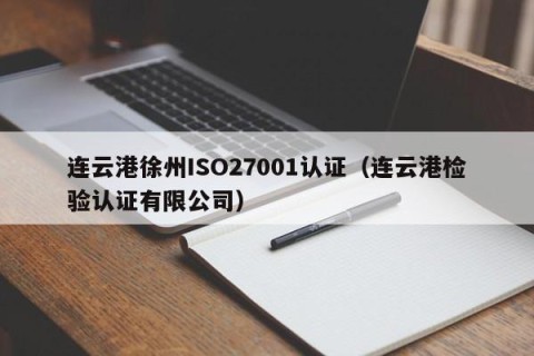 连云港徐州ISO27001认证（连云港检验认证有限公司）