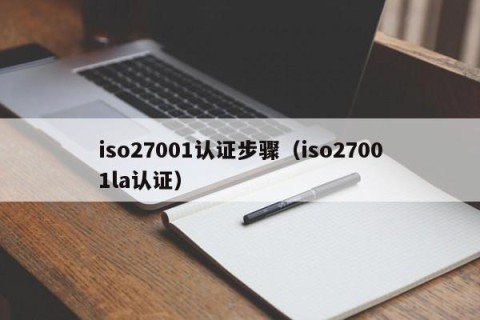 iso27001认证步骤（iso27001la认证）