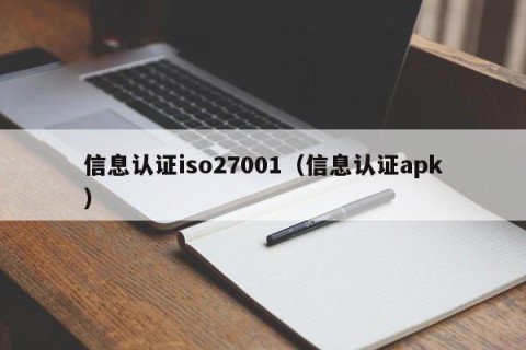 信息认证iso27001（信息认证apk）