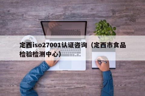 定西iso27001认证咨询（定西市食品检验检测中心）