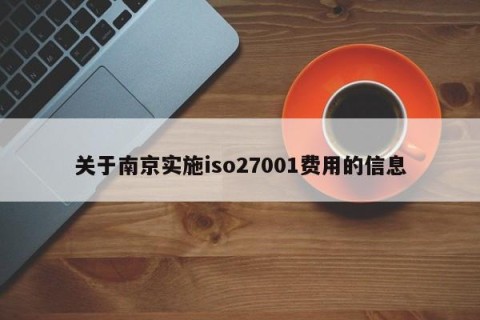 关于南京实施iso27001费用的信息