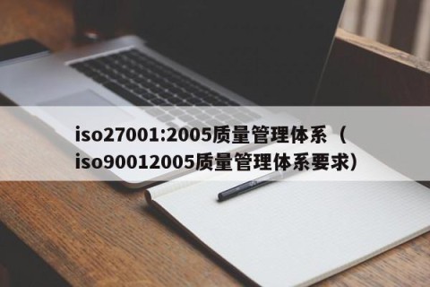 iso27001:2005质量管理体系（iso90012005质量管理体系要求）