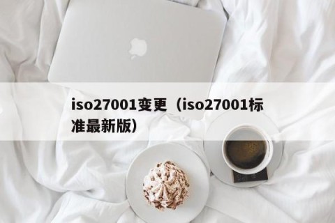iso27001变更（iso27001标准最新版）