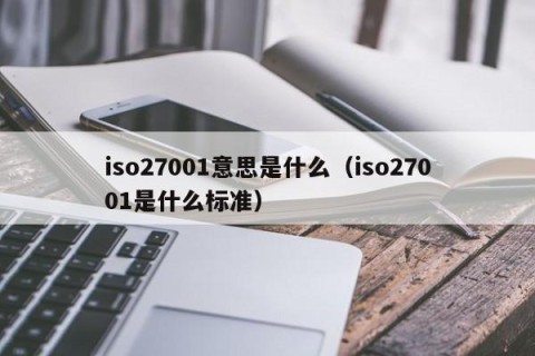 iso27001意思是什么（iso27001是什么标准）