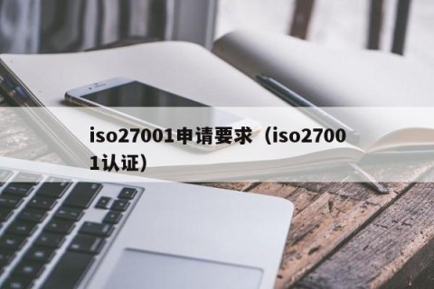 iso27001申请要求（iso27001认证）