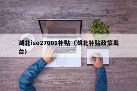 湖北iso27001补贴（湖北补贴政策出台）