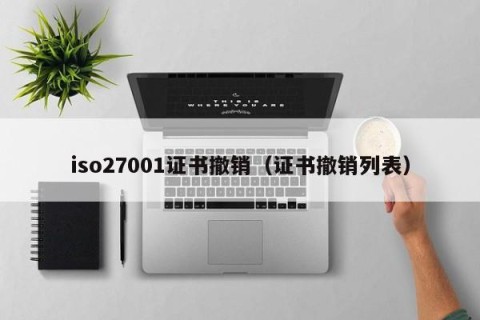 iso27001证书撤销（证书撤销列表）
