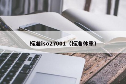 标准iso27001（标准体重）