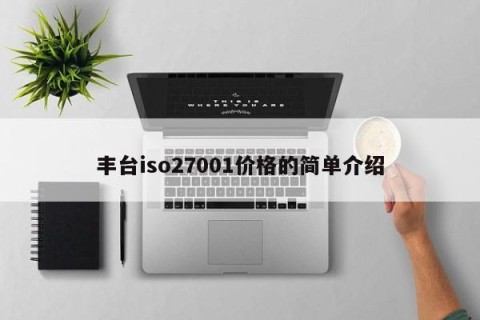 丰台iso27001价格的简单介绍