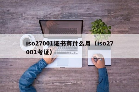 iso27001证书有什么用（iso27001考证）