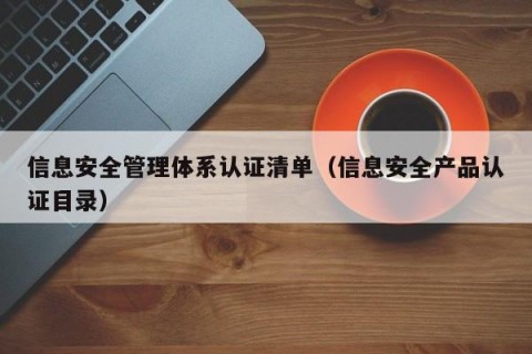 信息安全管理体系认证清单（信息安全产品认证目录）